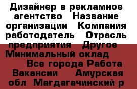 Дизайнер в рекламное агентство › Название организации ­ Компания-работодатель › Отрасль предприятия ­ Другое › Минимальный оклад ­ 26 000 - Все города Работа » Вакансии   . Амурская обл.,Магдагачинский р-н